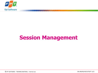 Session Management 
©FPT SOFTWARE – TRAINING MATERIAL – Internal use 04e-BM/NS/HDCV/FSOFT v2/3 
 