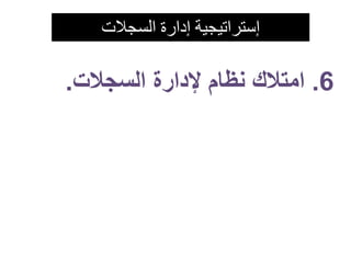 إستراتيجية إدارة السجلات 
6. امتلاك نظام لإدارة السجلات. 
 