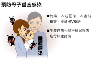 預防母子垂直感染 
於第一次或任何一次產前 
檢查，提供HIV檢驗 
生產時無相關檢驗紀錄者， 
進行快速篩檢 
 