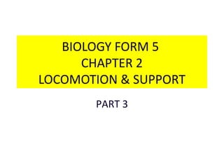 BIOLOGY FORM 5 
CHAPTER 2 
LOCOMOTION & SUPPORT 
PART 3 
 