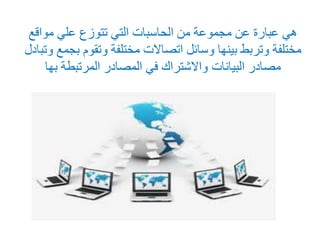 هي عبارة عن مجموعة من الحاسبات التي تتوزع علي مواقع 
مختلفة وتربط بينها وسائل اتصالات مختلفة وتقوم بجمع وتبادل 
مصادر البيانات والاشتراك في المصادر المرتبطة بها 
 