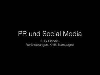PR und Social Media 
2. LV Einheit - 
Veränderungen, Kritik, Kampagne 
 