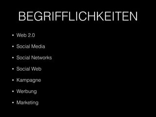 BEGRIFFLICHKEITEN 
• Web 2.0 
• Social Media 
• Social Networks 
• Social Web 
• Kampagne 
• Werbung 
• Marketing 
 