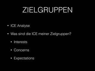 ZIELGRUPPEN 
• ICE Analyse 
• Was sind die ICE meiner Zielgruppen? 
• Interests 
• Concerns 
• Expectations 
 