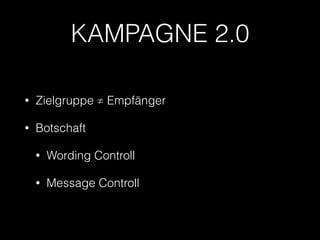 KAMPAGNE 2.0 
• Zielgruppe ≠ Empfänger 
• Botschaft 
• Wording Controll 
• Message Controll 
 