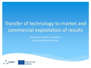 Transfer of technology to market and commercial exploitation of results 
Alessandro Cattelan, Translated srl 
[alessandro@translated.net]  