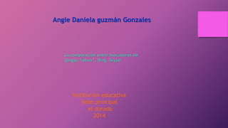 Angie Daniela guzmán Gonzales 
La comparación entre buscadores de 
google, Yahoo !, Bing, Skype 
Institución educativa 
Sede principal 
el dorado 
2014 
 