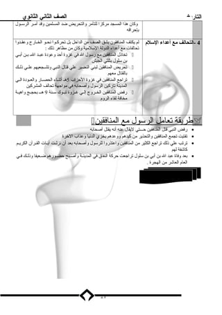 التاريخ الصف الثاني الثانوي 
وكان هذا المسجد مركزا للتآمر والتحريض ضد المسلمين وقد أمــر الرســول 
بدإحراقه 
4 -التحالف مع أعداء السلم لم يكتف المنافقون بدشق الصف من الداخل بدل تحركــوا نحــو الخــارج وعقــدوا 
تحالفات مع أعداء الدولة السلمية وكان من مظاهر ذنلك : 
تخاذنل المنافقين مع رسول ال في غزوة أحد وعودة عبــد الــ بدــن أبدــي  
بدن سلول بدثلثي الجيش 
تحريض المنافقين لبني النضير علي قتال النبي وتشــجعيهم علــي ذنلــك  
بدالقتال معهم 
تراجع المنافقين في غزوة الحزاب 5هـ أثنــاء الحصــار والعــودة الــي  
المدينة تاركين الرسول وأصحابده في مواجهة تحالف المشركين 
رفض المنافقين الخــروج إلــي غــزوة تبــوك ســنة 9 هـــ بدحجــج واهيــة  
مخافة لقاء الروم 
 طريقة ت عامل ا لرسول مع ا لمنافقين  
رفض النبي قتل المنافقين حـــتي ليقال عنه أنه يقتل أصحابده · 
تفتيت تجمع المنافقين والتحذير من كيدهم ووعدهم بدخزي الدنيا وعذاب الخرة · 
ترتب علي ذنلك تراجع الكثير من المنافقين واعتذروا للرسول وأصحابده بدعد أن نزلــت آيــات القــرآن الكريــم · 
كاشفة لهم 
بدعد وفاة عبد ال بدن أبدي بدن سلول تراجعت حركة النفاق في المدينــة وأصــبح حضــورهم ضــعيفا وذنلــك فــي · 
العام العاشر من الهجرة . 
21 
2 اليهود ( ) 
 