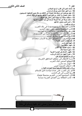 التاريخ الصف الثاني الثانوي 
9 - نشأت الحيرة فى القرن الرابع الميلدى. 
10 - من أشهر ملوك حممير يوسف ذو نواس. 
-11 عهد جستنيان إلى إرياط ملك الحبشة إلى النتقام من ملك حممير لضطهاد المسيحيين. 
12 - تمكن النعمان بن المنذر من فتح الحيرة 633 م وضمها إلى دولة السلم. 
13 – ضعفت مملكة سبأ بنهاية القرن الثاني قبل الميلد 
14 – كانت حمرفة الزراعة الحرفة السائدة في شبه الجزيرة العربية 
15 – اتسم العرب بتباين عاداتهم 
س 4 :- بم تفسر: 
-1 كانت الصناعة نادرة ومحدودة فى بلد العرب. 
-2 كانت القلع والحصون تبنى حول المدن. 
-3 ازدهرت التجارة فى شبه الجزيرة العربية. 
-4 كانت المرأة العربية تتحمل كثيرا من المسئولية. 
-5 كانت لمكة شهرة تجارية كبيرة. 
-6 قيام الحروب بين القبائل العربية لسباب متعددة. 
7 - قيام حمضارة اليمن القديمة. 
8 - انهيار سد مأرب. 
9 - انهيار مملكة سبأ. 
10 - سميت الطائف بهذا السم. 
11 - شهرة مدينة مكة. 
12 –ظهور السلم في الجزيرة العربية 
13 – هجرة اليهود من الشام الي يثرب 
س 5 :- م ا ا لنتائج ا لمترتبة على : 
-1 ندرة المطار فى معظم المناطق العربية. 
-2 الموقع المتميز لبلد العرب. 
3 – انهيار سد مأرب 
4 – احتلل الحبشة لليمن 
س 5 :- أثبت بالد لة ا لتاريخية صحة ا لعبارات ا لتية :- 
-1 لم يكن للعرب علي عبادة واحدة قبل السلم 
-2 برع العرب فى فن النحت. 
-3 كان المجتمع العربى القديم مجتمعا طبقيا. 
4 – كانت العلقة بين القبائل العربية متباينة 
أول : ملمح حياة الرسلول صلي ال عليه وسللم في مكة  
8 
 