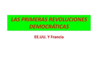 LAS PRIMERAS REVOLUCIONES 
DEMOCRÁTICAS 
EE.UU. Y Francia 
 
