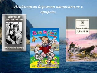 Необходимо бережно относиться к 
природе. 
 