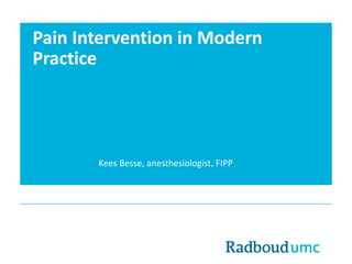 Pain Intervention in Modern 
Practice 
Kees Besse, anesthesiologist, FIPP 
 