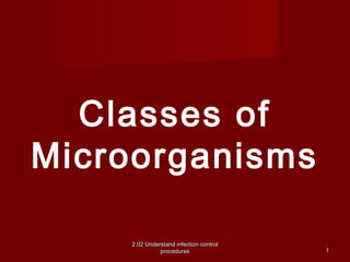 Classes of 
Microorganisms 
2.02 Understand iinnffeeccttiioonn ccoonnttrrooll 
pprroocceedduurreess 
11 
 