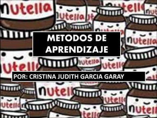 METODOS DE 
APRENDIZAJE 
POR: CRISTINA JUDITH GARCIA GARAY 
 