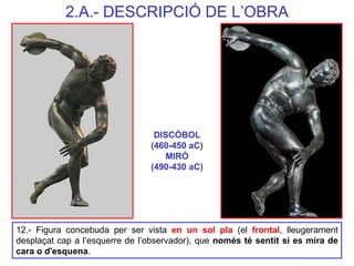 DISCÒBOL (460-450 aC) MIRÓ (490-430 aC) 
12.- Figura concebuda per ser vista en un sol pla (el frontal, lleugerament despl...