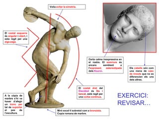 El costat esquerre és angular i obert, i esta regit per una ziga-zaga. 
A la còpia de marbre s’hi va haver d’afegir un tro...