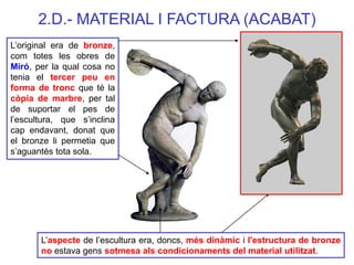 L’original era de bronze, com totes les obres de Miró, per la qual cosa no tenia el tercer peu en forma de tronc que té la...