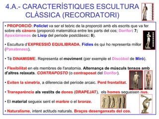 4.A.- CARACTERÍSTIQUES ESCULTURA CLÀSSICA (RECORDATORI) 
• PROPORCIÓ: Policlet va ser el teòric de la proporció amb els es...
