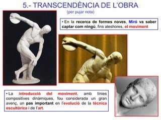 • En la recerca de formes noves, Miró va saber captar com ningú, fins aleshores, el moviment 
5.- TRANSCENDÈNCIA DE L’OBRA...