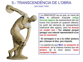 5.- TRANSCENDÈNCIA DE L’OBRA (per pujar nota) 
• La INNOVACIÓ rau en què, en mans de Miró, la utilització d’aquella antiga...