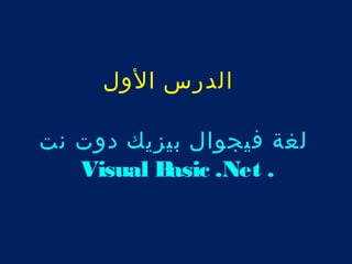الدرس الول 
لغة فيجوال بيزيك دوت نت 
Visual Basic .Net . 
 