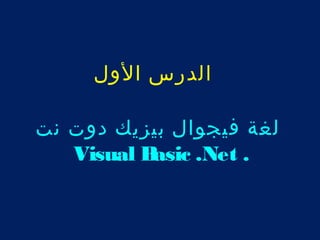 الدرس الول 
لغة فيجوال بيزيك دوت نت 
Visual Basic .Net . 
 