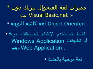 مميزات لغة الفيجوال بيزيك دوت * 
نت Visual Basic.net :- 
لغة كائنية التوجه • Object Oriented . 
لغطططة تسطططتخدم لنشاء تططططبيقات نوافذ• 
Windows Application أطو تطبيقات 
ويب Web Application . 
. لغة موجهة بالحدث • 
 