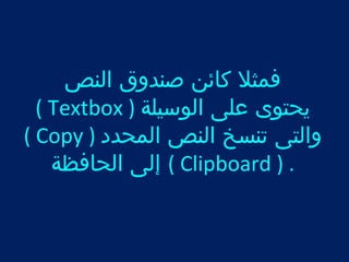 فمثل كائن صندوق النص 
( Textbox ) يحتوى على الوسيلة 
( Copy ) والتى تنسخ النص المحدد 
إلى الحافظة ( Clipboard ) . 
 