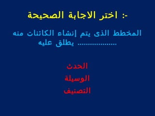 -: اختر الجابة الصحيحة 
المخطط الذى يتم إنشاء الكائنات منه 
................... يطلق عليه 
الحدث 
الوسيلة 
التصنيف 
 