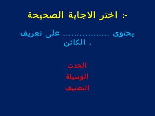-: اختر الجابة الصحيحة 
يحتوى ................. على تعريف 
. الكائن 
الحدث 
الوسيلة 
التصنيف 
 