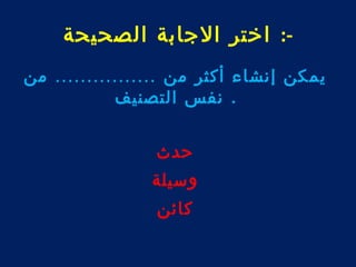 -: اختر الجابة الصحيحة 
يمكن إنشاء أكثر من ................ من 
. نفس التصنيف 
حدث 
وسيلة 
كائن 
 