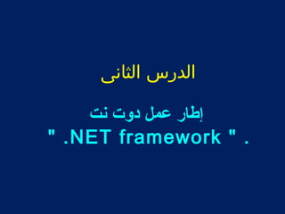 الدرس الثانى 
إطار عمل دوت نت 
" .NET framework " . 
 