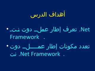 أهداف الدرس 
تعرف إطار عتت ملتت دوت نتتتت • .Net 
Framework . 
تعدد مكونات إطار عتتمتتتتتلتت دوت • 
نت .Net Framework . 
 
