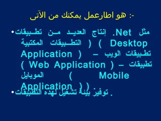 -: هو اطارعمل يمكنك من التى 
إنتاج العديطططد مطططن تططططبيقات• .Net مثل 
التططططبيقات المكتبية ) ( Desktop 
Application ) – تطططبيقات الويب 
( Web Application ) – تطبيقات 
الموبايل ( Mobile 
Application ) ) . . توفير بيئة تشغيل لهذه التطبيقات• 
 
