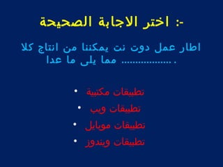 -: اختر الجابة الصحيحة 
اطار عمل دوت نت يمكننا من انتاج كل 
. .................. مما يلى ما عدا 
تطبيقات مكتبية • 
تطبيقات ويب • 
تطبيقات موبايل • 
تطبيقات ويندوز • 
 