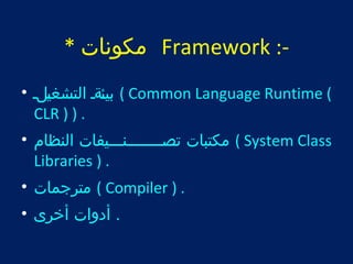 مكونات * Framework :- 
بيئتةت التشغيتلت • ( Common Language Runtime ( 
CLR ) ) . 
مكتبات تتتت صتتتتتتتتنتتتيفات النظام • ( System Class 
Libraries ) . 
مترجمات • ( Compiler ) . 
. أدوات أخرى • 
 