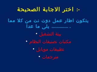 -: اختر الجابة الصحيحة 
يتكون اطار عمل دوت نت من كل مما 
. ............. يلى ما عدا 
بيئة التشغيل • 
مكتبات تصنيفات النظام • 
تطبيقات موبايل • 
مترجمات • 
 