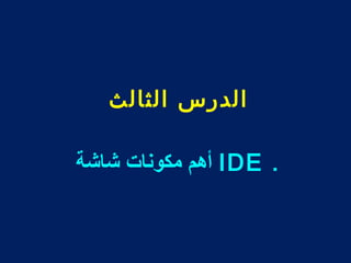 الدرس الثالث 
أهم مكونات شاشة IDE . 
 