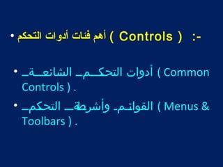 أهم فئات أدوات التحكم • ( Controls ) :- 
أدوات التحتتكتتتمتت الشائتتعتتتةتت • ( Common 
Controls ) . 
القوائتتمت وأشرتت طةتتت التحتكتمتت • ( Menus & 
Toolbars ) . 
 