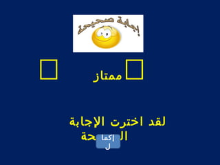  ممتاز  
ل قد اخترت الجابة 
ال إ صكما حيحة 
ل 
 