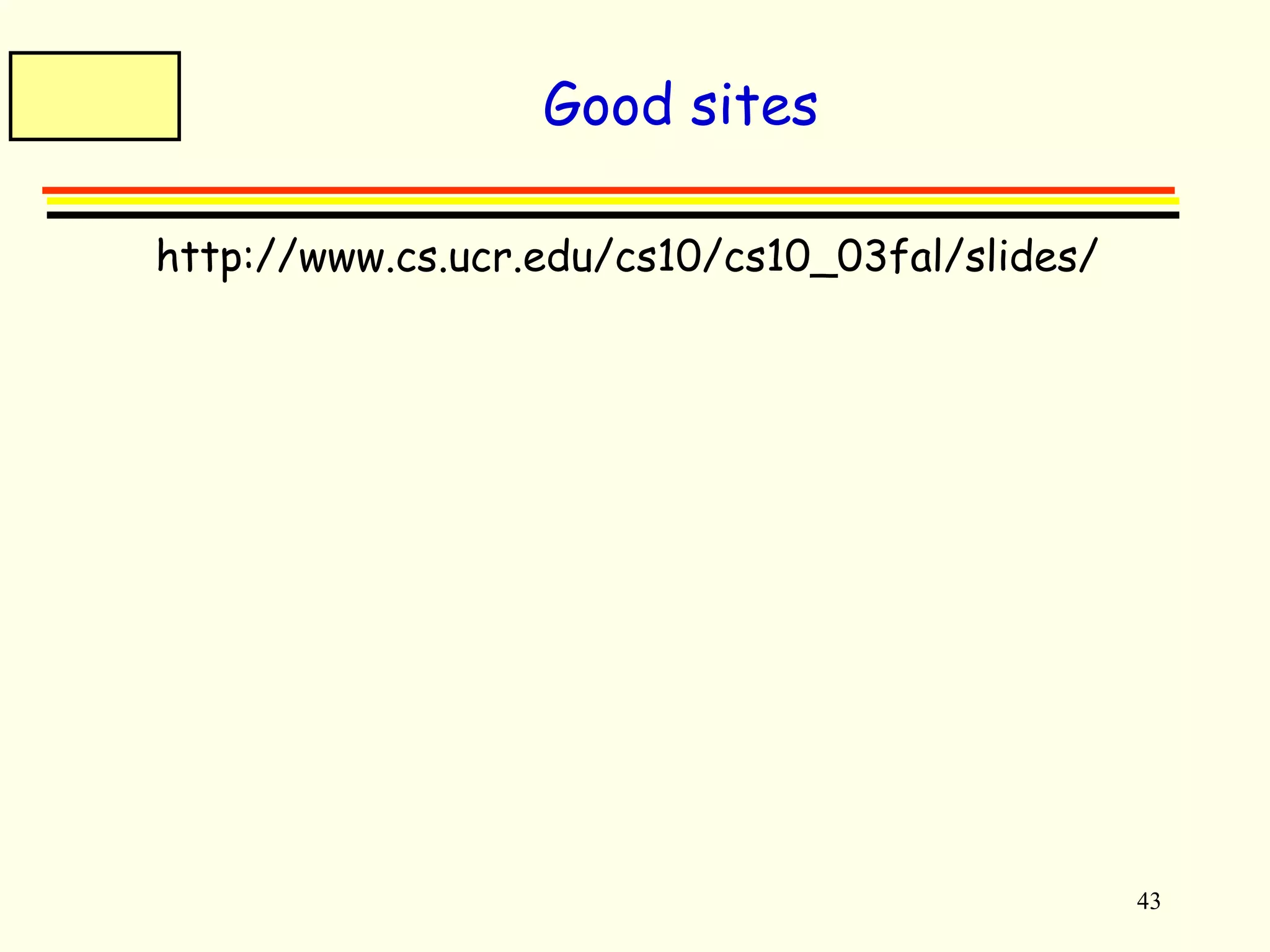 43 
Good sites 
 http://www.cs.ucr.edu/cs10/cs10_03fal/slides/ 
