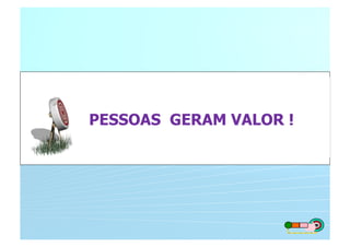 PESSOAS GERAM VALOR ! 
