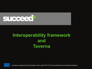 Interoperability framework 
and 
Taverna 
Succeed is supported by the European Union under FP7-ICT and coordinated by Universidad de Alicante. 
 