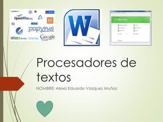 Procesadores de 
textos 
NOMBRE: Alexis Eduardo Vazquez Muñoz 
 