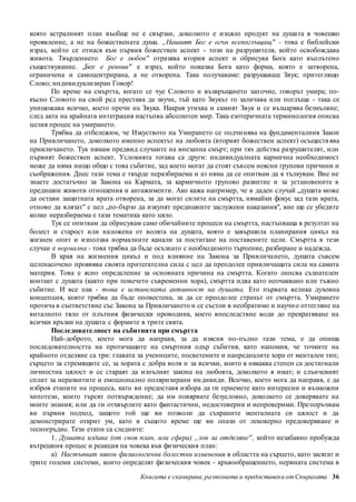 която астралният план въобще не е свързан, доколкото е изцяло продукт на душа та в човешко 
проявление, а не на божествената душа. „Нашият Бог е огън всепоглъщащ" - това е библейски 
израз, който се отнася към първия божествен аспект - този на разрушителя, който освобождава 
живота. Твърдението Бог е любов" отразява втория аспект и обрисува Бога като въплътено 
съществувание. „Бог е ревнив" е израз, който показва Бога като форма, която е затворена, 
ограничена и самоцентрирана, а не отворена. Така получаваме: разрушаващ Звук; притеглящо 
Слово; индивидуализиран Говор! 
По време на смъртта, когато се чуе Словото и възвръщането зап очне, говорът умира; по- 
късно Словото на свой ред престава да звучи, тъй като Звукът го заличава или поглъща - така се 
унищожава всичко, което пречи на Звука. Накрая утихва и самият Звук и се възцарява безмълвие; 
след акта на крайната интеграция настъпва абсолютен мир. Така езотеричната терминология описва 
целия процес на умирането. 
Трябва да отбележим, че Изкуството на Умирането се подчи нява на фундаменталния Закон 
на Привличането, доколкото именно аспектът на любовта (вторият божествен аспект) осъществ ява 
привличането. Тук нямам предвид случаите на внезапна смърт; при тях действа разрушителят, или 
първият божествен аспект. Условията тогава са други: индивидуалната кармична необходимост 
може да няма нищо общо с това събитие, зад което могат да стоят съв сем неясни групови причини и 
съображения. Днес тази тема е твърде неразбираема и аз няма да се опитвам да я тълкувам. Вие не 
знаете достатъчно за Закона на Кармата, за кармичното групово развитие и за установените в 
предишни животи отношения и ангажименти. Ако кажа например, че в даден случай „душата може 
да остави защитната врата отворена, за да могат силите на смъртта, нямайки фокус зад тази врата, 
отново да влязат" с цел „по-бързо да изкупят предишните заслужени наказания", вие ще се убедите 
колко неразбираема е тази тематика като цяло. 
Тук се опитвам да обрисувам само обичайните процеси на смъртта, настъпваща в резултат на 
болест и старост или наложена от волята на душата, която е завършила планирания цикъл на 
жизнен опит и използва нормалните канали за постигане на поставените цели. Смъртта в тези 
случаи е нормална - това трябва да бъде осъзнато с необходимото търпение, разбиране и надежда. 
В края на жизнения цикъл и под влияние на Закона за Привличането, душата съвсем 
целенасочено проявява своята притегателна сила с цел да преодолее привличащата сила на самата 
материя. Това е ясно определение за основната причина на смъртта. Когато липсва съзнателен 
контакт с душата (както при повечето съвременни хора), смъртта идва като неочаквано или тъжно 
събитие. И все пак - това е истинската активност на душата. Ето първата велика духовна 
концепция, която трябва да бъде оповестена, за да се преодолее страхът от смъртта. Умирането 
протича в съответствие със Закона за Привличането и се състои в необратимо и научн о оттегляне на 
виталното тяло от плътния физически проводник, което впоследствие води до прекратяване на 
всички връзки на душата с формите в трите свята. 
Последователност на събитията при смъртта 
Най-доброто, което мога да направя, за да изясня по-пълно тази тема, е да опиша 
последователността на протичащите на смъртния одър събития, като напомня, че точките на 
крайното отделяне са три: главата за учениците, посветените и напредналите хора от ментален тип; 
сърцето за стремящите се, за хората с добра воля и за всички, които в някаква степен са достигнали 
личностна цялост и се стараят да изпълнят закона на любовта, доколкото я имат; и слънчевият 
сплит за неразвитите и емоционално поляризирани ин дивиди. Всичко, което мога да направя, е да 
изброя етапите на процеса, като ви предоставя избора да ги приемете като интересни и възможни 
хипотези, които търсят потвърждение; да им повярвате безусловно, доколкото се доверявате на 
моите знания; или да ги отхвърлите като фантастични, недостоверни и непроверими. Пре поръчвам 
ви първия подход, защото той ще ви позволи да съхраните менталната си цялост и да 
демонстрирате открит ум, като в същото време ще ви опази от лековерно предоверяване и 
тесногръдие. Тези етапи са следните: 
1. Душата издава (от своя план, или сфера) „зов за отделяне" , който незабавно пробужда 
вътрешния процес и реакция на човека във физическия план: 
а) Настъпват някои физиологични болестни изменения в областта на сърцето, като засягат и 
трите големи системи, които определят физическия човек - кръвообращението, нервната система в 
Книгата е сканирана, разпозната и предоставен а от Спиралата 36 
 