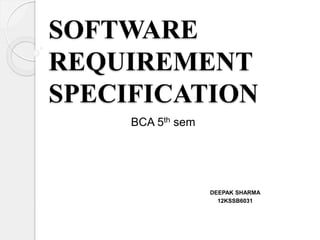 SOFTWARE 
REQUIREMENT 
SPECIFICATION 
DEEPAK SHARMA 
12KSSB6031 
BCA 5th sem 
 