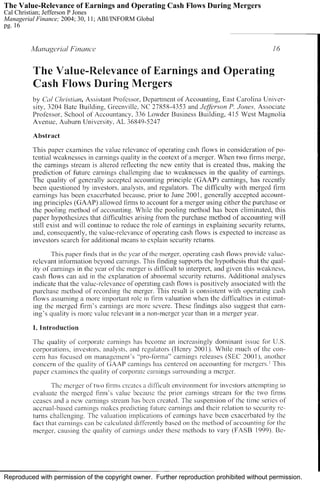 The Value-Relevance of Earnings and Operating Cash Flows During Mergers 
Cal Christian; Jefferson P Jones 
Managerial Finance; 2004; 30, 11; ABI/INFORM Global 
pg. 16 
Reproduced with permission of the copyright owner. Further reproduction prohibited without permission. 
 