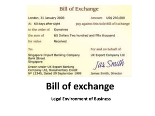 Bill of exchange 
Legal Environment of Business 
 