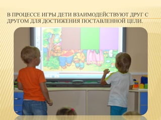 В ПРОЦЕССЕ ИГРЫ ДЕТИ ВЗАИМОДЕЙСТВУЮТ ДРУГ С 
ДРУГОМ ДЛЯ ДОСТИЖЕНИЯ ПОСТАВЛЕННОЙ ЦЕЛИ. 
 