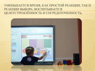 УМЕНЬШАЕТСЯ ВРЕМЯ, КАК ПРОСТОЙ РЕАКЦИИ, ТАК И 
РЕАКЦИИ ВЫБОРА; ВОСПИТЫВАЕТСЯ 
ЦЕЛЕУСТРЕМЛЁННОСТЬ И СОСРЕДОТОЧЕННОСТЬ, 
 